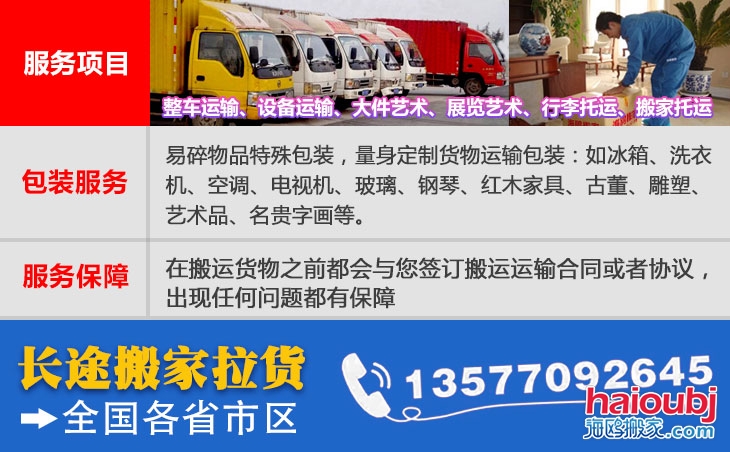 全國(guó)各省市區(qū)長(zhǎng)短途搬家公司電話號(hào)碼及聯(lián)系方式。易碎物品特殊包裝，量身定制貨物運(yùn)輸包裝：如冰箱、洗衣機(jī)、空調(diào)、電視機(jī)、玻璃、鋼琴、紅木家具、古董、雕塑、藝術(shù)品、名貴字畫等。在搬運(yùn)貨物之前都會(huì)與您簽訂搬運(yùn)運(yùn)輸合同或者協(xié)議，出現(xiàn)任何問題都有保障